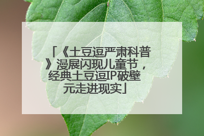 《土豆逗严肃科普》漫展闪现儿童节，经典土豆逗IP破壁元走进现实