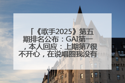 《歌手2025》第五期排名公布：GAI第一，本人回应：上期第7很不开心，在说唱圈我没有输过！卫兰淘汰