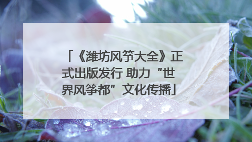 《潍坊风筝大全》正式出版发行 助力“世界风筝都”文化传播