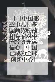 「中国那些事儿」多国商界领袖和专家对中国经济充满信心：中国已成为全球创新中心