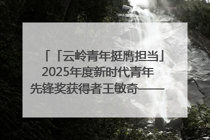 「云岭青年挺膺担当」2025年度新时代青年先锋奖获得者王敏奇——澜沧江上好渔人