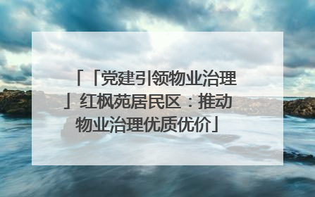「党建引领物业治理」红枫苑居民区：推动物业治理优质优价