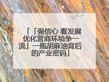 「强信心 看发展 优化营商环境争一流」一瓶胡麻油背后的产业密码