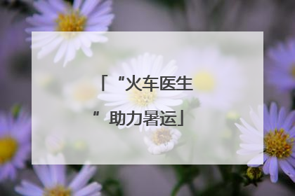 “火车医生”助力暑运