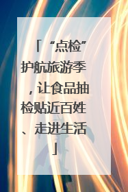 “点检”护航旅游季，让食品抽检贴近百姓、走进生活