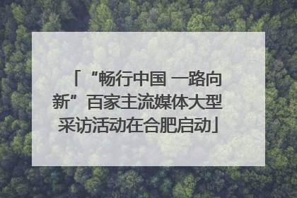 “畅行中国 一路向新”百家主流媒体大型采访活动在合肥启动