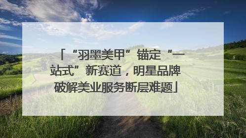 “羽墨美甲”锚定“一站式”新赛道，明星品牌破解美业服务断层难题