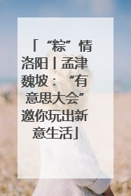 “粽”情洛阳丨孟津魏坡：“有意思大会”邀你玩出新意生活