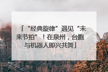“经典旋律”遇见“未来节拍”！在泉州，台胞与机器人即兴共舞