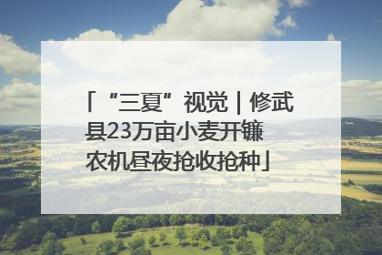 “三夏”视觉｜修武县23万亩小麦开镰 农机昼夜抢收抢种