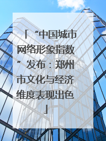 “中国城市网络形象指数”发布：郑州市文化与经济维度表现出色