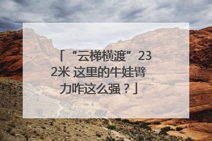 “云梯横渡”232米 这里的牛娃臂力咋这么强？