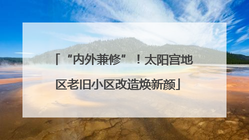 “内外兼修”！太阳宫地区老旧小区改造焕新颜