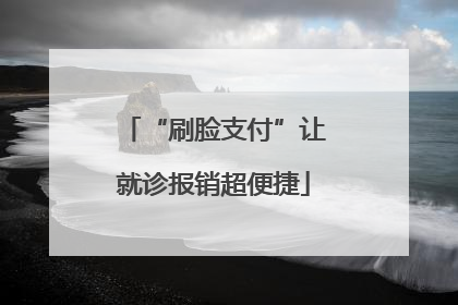“刷脸支付”让就诊报销超便捷