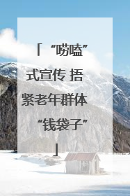 “唠嗑”式宣传 捂紧老年群体“钱袋子”