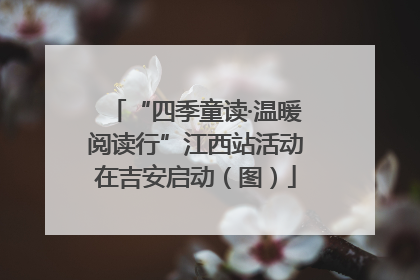 “四季童读·温暖阅读行”江西站活动在吉安启动（图）