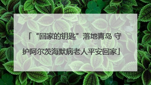 “回家的钥匙”落地青岛 守护阿尔茨海默病老人平安回家