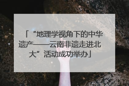 “地理学视角下的中华遗产——云南非遗走进北大”活动成功举办