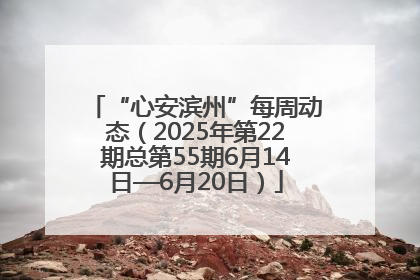 “心安滨州”每周动态（2025年第22期总第55期6月14日—6月20日）