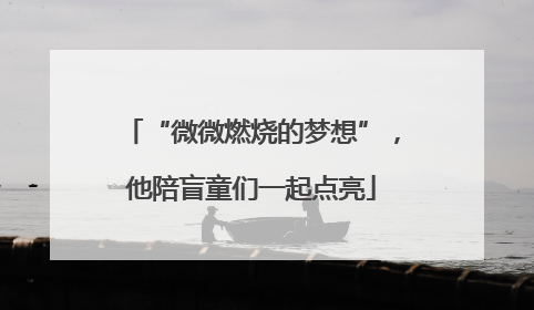 “微微燃烧的梦想”，他陪盲童们一起点亮