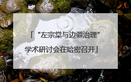 “左宗棠与边疆治理”学术研讨会在哈密召开