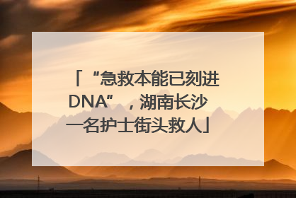 “急救本能已刻进DNA”，湖南长沙一名护士街头救人