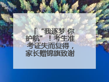 “我逐梦 你护航”！考生准考证失而复得，家长赠锦旗致谢“护梦人”！