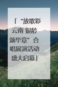 “放歌彩云南 银龄颂华章”合唱展演活动盛大启幕