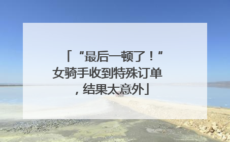 “最后一顿了！”女骑手收到特殊订单，结果太意外