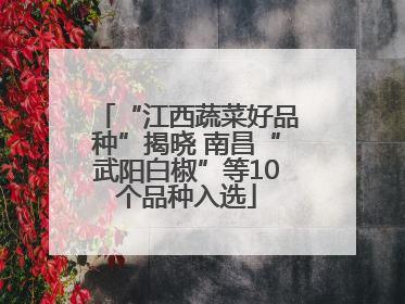 “江西蔬菜好品种”揭晓 南昌“武阳白椒”等10个品种入选