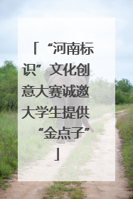 “河南标识”文化创意大赛诚邀大学生提供“金点子”