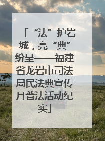 “法”护岩城，亮“典”纷呈——福建省龙岩市司法局民法典宣传月普法活动纪实
