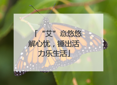 “艾”意悠悠解心忧，锤出活力乐生活