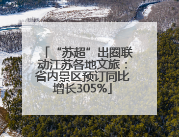 “苏超”出圈联动江苏各地文旅：省内景区预订同比增长305%