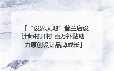 “设界天地”普兰店设计师村开村 百万补贴助力原创设计品牌成长