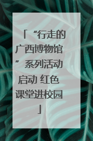 “行走的广西博物馆”系列活动启动 红色课堂进校园