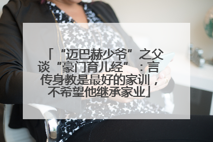 “迈巴赫少爷”之父谈“豪门育儿经”：言传身教是最好的家训，不希望他继承家业