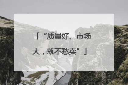 “质量好、市场大，就不愁卖”