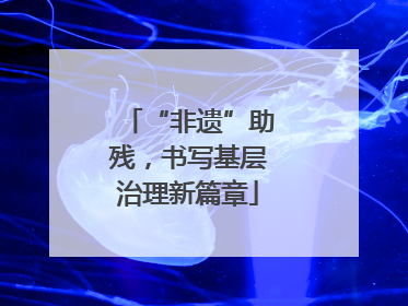 “非遗”助残，书写基层治理新篇章