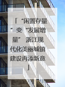 “闲置存量”变“发展增量” 浙江现代化美丽城镇建设再添新意