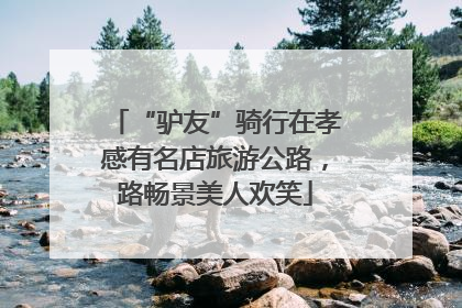 “驴友”骑行在孝感有名店旅游公路，路畅景美人欢笑