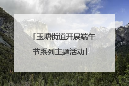 玉塘街道开展端午节系列主题活动