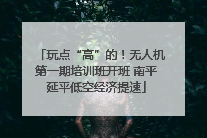 玩点“高”的！无人机第一期培训班开班 南平延平低空经济提速