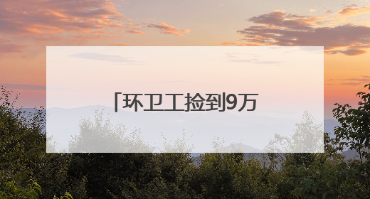 环卫工捡到9万元后雨中等了两个多小时，事后他的一句话令人动容