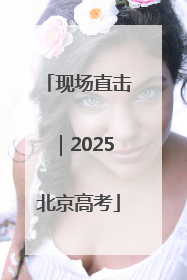 现场直击｜2025北京高考