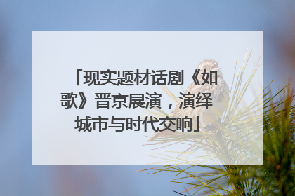 现实题材话剧《如歌》晋京展演，演绎城市与时代交响