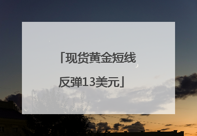 现货黄金短线反弹13美元