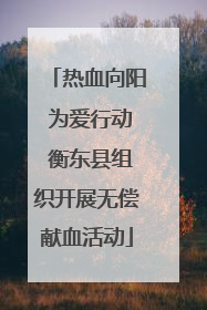 热血向阳 为爱行动 衡东县组织开展无偿献血活动
