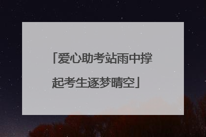 爱心助考站雨中撑起考生逐梦晴空