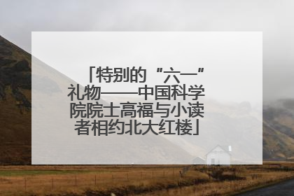 特别的“六一”礼物——中国科学院院士高福与小读者相约北大红楼